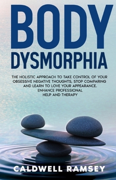 Paperback Body Dysmorphia: The Holistic Approach to Take Control of Your Obsessive Negative Thoughts, Stop Comparing and Learn to Love Your Appea Book