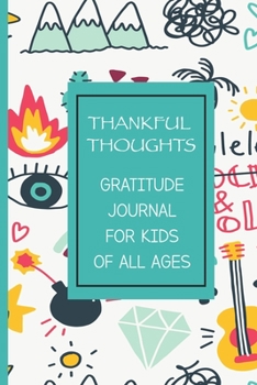Thankful Thoughts Gratitude Journal For Kids Of All Ages: A Fun and Motivational Inspirational Notebook Diary Logger For Children; Write What You Are ... Helpful Positive Journaling For Young Minds
