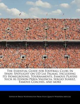 Paperback The Essential Guide for Football Clubs in Spain: Spotlight on Ud Las Palmas, Including Its Homeground, Tournaments, Famous Players Such as Edixon Pere Book