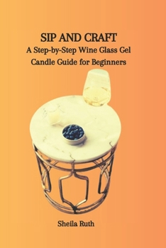 Paperback Sip and Craft: A Step-by-Step Wine Glass Gel Candle Guide for Beginners Book
