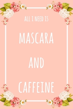 All I Need Is Mascara And Caffeine: 6x9" Lined Floral Notebook/Journal Funny Gift Idea For Beauticians, Makeup Artists