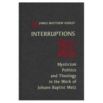 Hardcover Interruptions: Mysticism, Politics, and Theology in the Work of Johann Baptist Metz Book