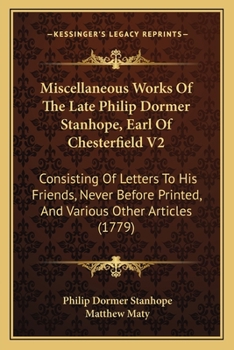 Miscellaneous Works Of The Late Philip Dormer Stanhope, Earl Of Chesterfield V2: Consisting Of Letters To His Friends, Never Before Printed, And Various Other Articles
