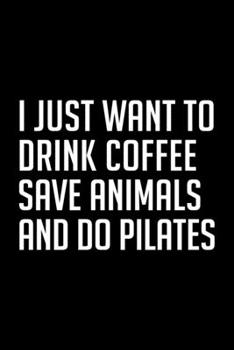 I JUST WANT TO DRINK COFFEE SAVE ANIMALS AND DO PILATES: College Ruled Journal, Diary, Notebook, 6x9 inches with 120 Pages.