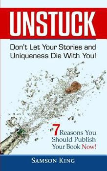 Paperback Unstuck: Don't Let Your Stories and Uniqueness Die With You!: 7 Reasons You Should Publish Your Book Now! Book