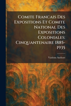 Paperback Comite Francais Des Expositions Et Comite National Des Expositions Coloniales: Cinquantenaire 1885-1935 Book