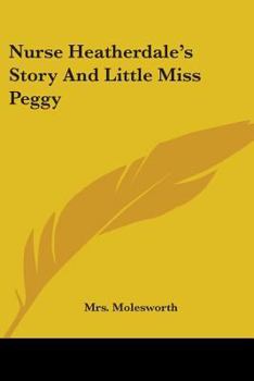 Nurse Heatherdale's Story; And, Little Miss Peggy