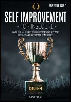 Paperback Self Improvement for Insecure: Raise the No-Regret Trophy, Stop Insecurity and Develop an Unstoppable Confidence Book