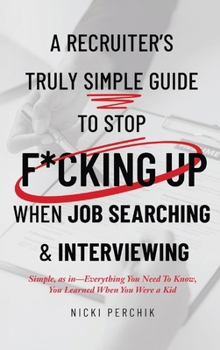 Hardcover A Recruiter's Truly Simple Guide to Stop F*cking Up When Job Searching & Interviewing Book