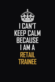 Paperback I Can't Keep Calm Because I Am A Retail Trainee: Motivational Career Pride Quote 6x9 Blank Lined Job Inspirational Notebook Journal Book