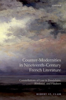 Counter-Modernities in Nineteenth-Century French Literature: Constellations of Loss in Baudelaire, Rimbaud, and Flaubert