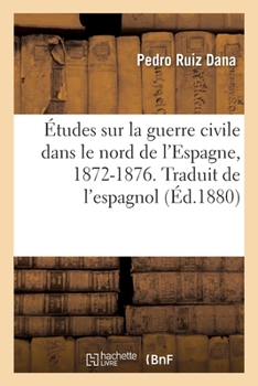Études sur la guerre civile dans le nord de l'Espagne, 1872-1876. Traduit de l'espagnol