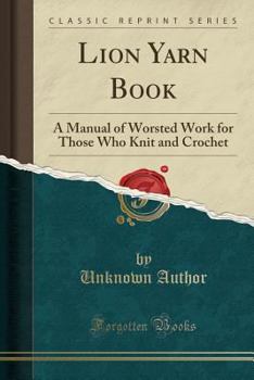 Paperback Lion Yarn Book: A Manual of Worsted Work for Those Who Knit and Crochet (Classic Reprint) Book