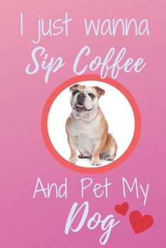 I Just Wanna Sip Coffee And Pet My Dog - Notebook British English Bulldog Dog: signed Notebook/Journal Book to Write in, (6” x 9”), 120 Pages