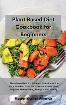 Hardcover Planet Based Diet cookbook for Beginners: Plant-Based Diet for Athletes: Nutrition Guide for a Healthier Lifestyle, Increase Muscle Mass, Improve Performance, Strength, and Vitality. Book
