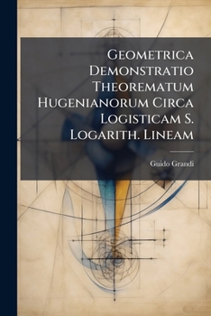 Paperback Geometrica Demonstratio Theorematum Hugenianorum Circa Logisticam S. Logarith. Lineam [Italian] Book