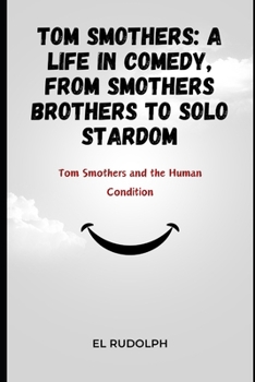 Paperback Tom Smothers: A Life in Comedy, From Smothers Brothers to Solo Stardom: Tom Smothers and the Human Condition Book