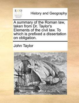 A Summary Of The Roman Law / Taken From Dr. Taylor's Elements of the Civil Law, to Which is Prefixed a Dissertation on Obligation.: Dissertation On Obligation