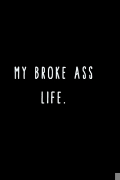 Paperback My Broke Ass Life.: A Journal for Writing Down All The Things You're Not 'Supposed' to Say Out Loud (My Crazy Life Journals) Book