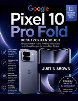 Google Pixel 10 Pro Fold Benutzerhandbuch: Fortgeschrittene Tricks, einfache Anleitungen und Alltagslösungen für jeden Pixel-Nutzer (German Edition)