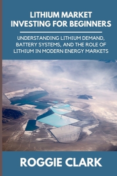 Lithium Market Investing for Beginners: Understanding Lithium Demand, Battery Systems, and the Role of Lithium in Modern Energy Markets