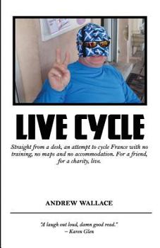 Paperback Live Cycle: Straight from a desk, an attempt to cycle France with no training, no maps and no accommodation Book