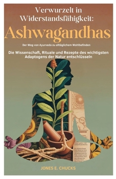 Verwurzelt in Widerstandsfähigkeit: Ashwagandhas Der Weg von Ayurveda zu alltäglichem Wohlbefinden: Die Wissenschaft, Rituale und Rezepte des wichtigsten Adaptogens der Natur entschlüsseln