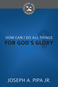 How Can I Do All Things for God's Glory? - Book  of the Cultivating Biblical Godliness