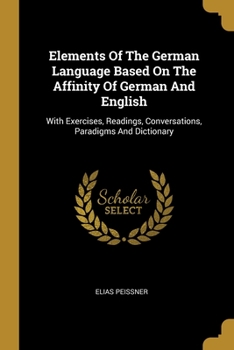 Paperback Elements Of The German Language Based On The Affinity Of German And English: With Exercises, Readings, Conversations, Paradigms And Dictionary Book