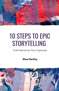 Paperback 10 Steps to Epic Storytelling: Craft Narratives That Captivate Book