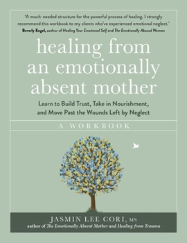 Paperback Healing From an Emotionally Absent Mother: Learn to Build Trust, Take In Nourishment and Move Past the Wounds Left by Neglect – A Workbook Book