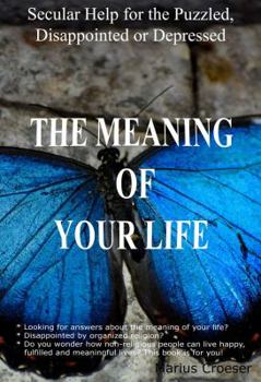 Paperback The Meaning of Your Life - Secular Help for the Puzzled, Disappointed or Depressed. Book