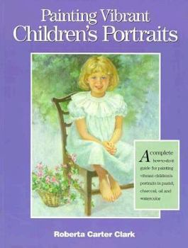 Paperback Painting Vibrant Children's Portraits: A Complete How-To-Do-It Guide in Pastel, Charcoal, Oil, and Watercolor Book