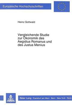 Vergleichende Studie Zur Oekonomik Des Aegidius Romanus Und Des Justus Menius: Ein Beitrag Zum Verhaeltnis Von Glaubenslehre Einerseits Und Wirtschaft