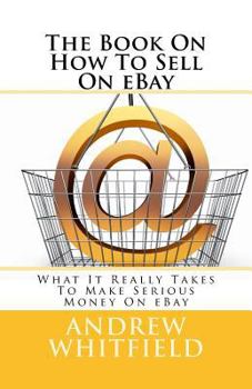 Paperback The Book On How To Sell On eBay: What It Really Takes To Make Serious Money On eBay Book