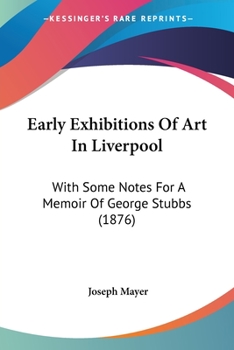 Paperback Early Exhibitions Of Art In Liverpool: With Some Notes For A Memoir Of George Stubbs (1876) Book