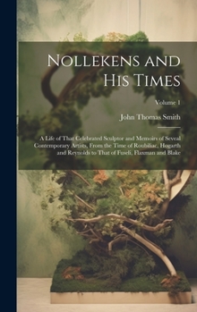 Hardcover Nollekens and His Times: A Life of That Celebrated Sculptor and Memoirs of Seveal Contemporary Artists, From the Time of Roubiliac, Hogarth and Book