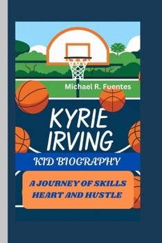 KYRIE IRVING: A JOURNEY OF SKILLS HEART AND HUSTLE