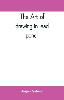 The art of drawing in lead pencil, by Jasper Philip Salwey by Jasper Philip Salwey