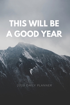 This Will Be a Good Year: 2020 Daily Planner: Positive Affirmations New Year's Resolution Goal Setting and Daily Planner with Motivational Quote and ... Start the Year with a Positive Attitude.