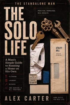 The Solo Life: A Man’s Simple Guide to Running a Home on His Own Cleaning, Laundry, Repairs, and Keeping It All Together