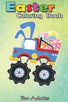 Paperback Easter Coloring Book For Adults: Funny Monster Truck Easter - A Happy Easter Coloring Book For Kids, Teens & Adults, Great Gifts with Fun, Easy, and R Book