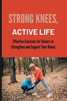 STRONG KNEES,ACTIVE LIFE: Effective Exercises for Seniors to Strengthen and Support Their Knees