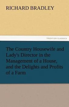Paperback The Country Housewife and Lady's Director in the Management of a House, and the Delights and Profits of a Farm Book