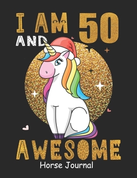 I Am 50 And Awesome Horse Journal: Lined Journal Notebook For Girls Who Are 50 Years Old, 50th Birthday Gift, Funny Horse Birthday Gift Notebook - Happy 50th Birthday!