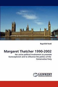 Margaret Thatcher 1990-2002: Her active political involvement to promote Euroscepticism and to influence the politics of the Conservative Party