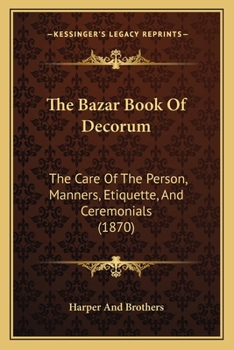 Paperback The Bazar Book Of Decorum: The Care Of The Person, Manners, Etiquette, And Ceremonials (1870) Book