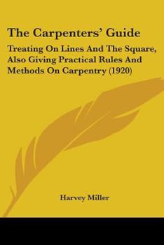 Paperback The Carpenters' Guide: Treating On Lines And The Square, Also Giving Practical Rules And Methods On Carpentry (1920) Book