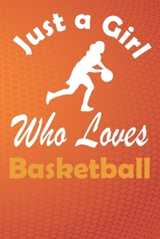 Basketball Journal: Just a Girl Who Loves Basketball. Basketball Composition Notebook Gift for Basketball Players Coaches Lovers. Wide Ruled Blank Lined paper. Journal, Diary, Notepad, Note Book, Work