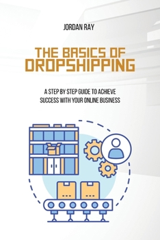 Paperback The Basics of Dropshipping: A Step by Step Guide to Achieve Success with Your Online Business Book